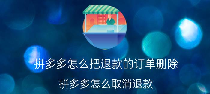 拼多多怎么把退款的订单删除 拼多多怎么取消退款？